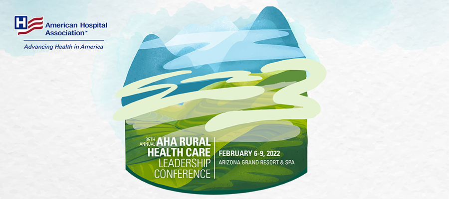 AHA Rural Health Care Leadership Conference I February 6-9, 2022