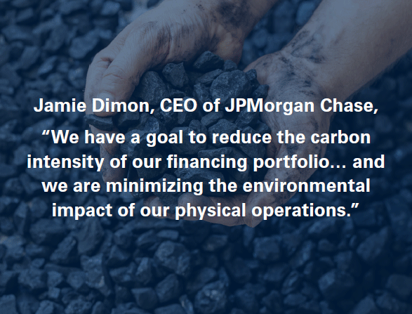 Jamie Dimon, CEO of JPMorgan Chase, 'We have a goal to reduce the carbon intensity of our financing portfolio… and we are minimizing the environmental impact of our physical operations.'