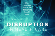 Dissecting Health Care’s Disruptors. Cover of Market Insights report "Disruption in Health Care: How leading firms are disrupting health care"