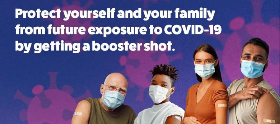 Protect yourself and your family from future exposure to COVID-19 by getting a booster shot.